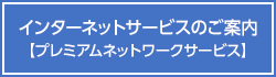 インターネットサービスのご案内【プレミアムネットワークサービス】