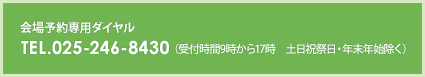 会場予約専用ダイヤル　TEL.025-246-8430（受付時間9時から17時　土日祝祭日・年末年始除く）